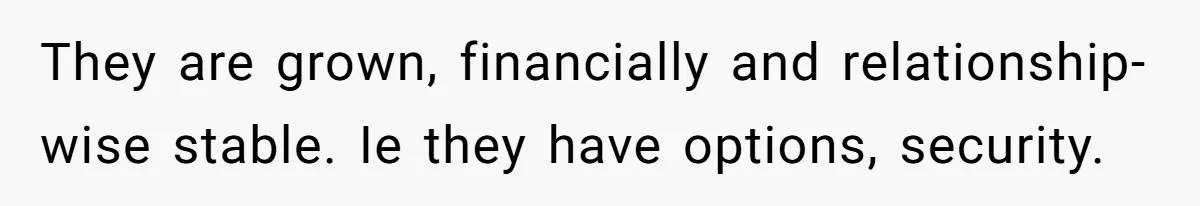 Retired Mom Refuses To Be Full-Time Daycare For Grandson, Adult Son Accuses Her Of Playing Favorites They are grown, financially and relationship-wise stable. Ie they have options, security.