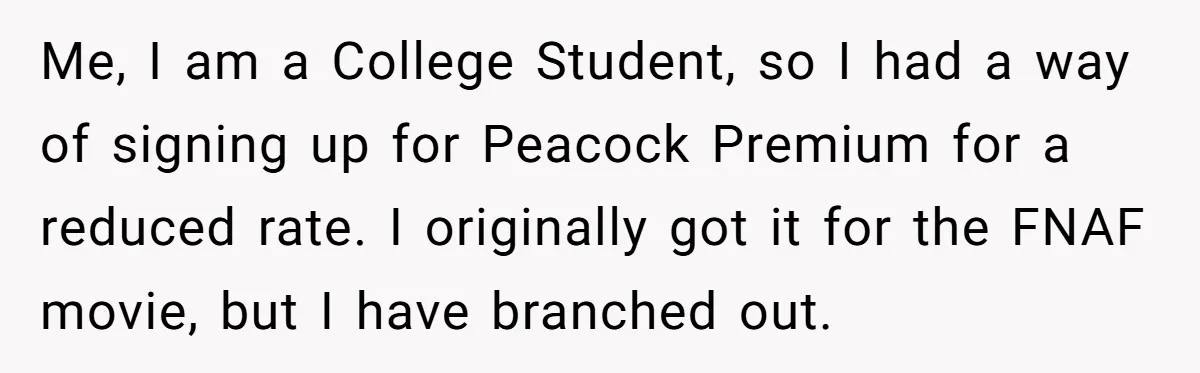 He Let His Aunt Use His Streaming Account. Then She Demanded He Change His Profile Picture. Me, I am a College Student, so I had a way of signing up for Peacock Premium for a reduced rate. I originally got it for the FNAF movie, but...