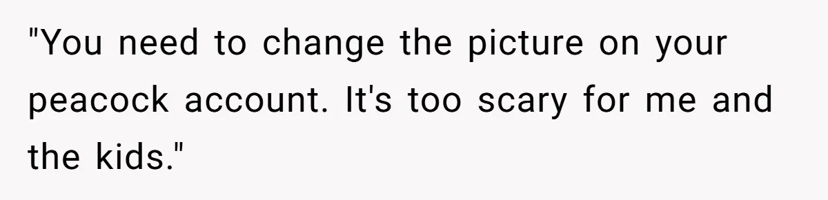 He Let His Aunt Use His Streaming Account. Then She Demanded He Change His Profile Picture. "You need to change the picture on your peacock account. It's too scary for me and the kids."