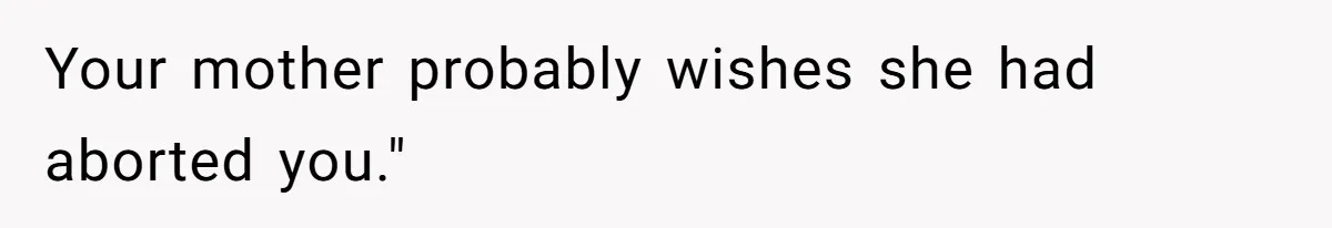 Your mother probably wishes she had aborted you."
