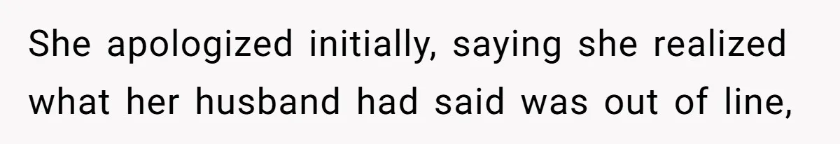 She apologized initially, saying she realized what her husband had said was out of line,