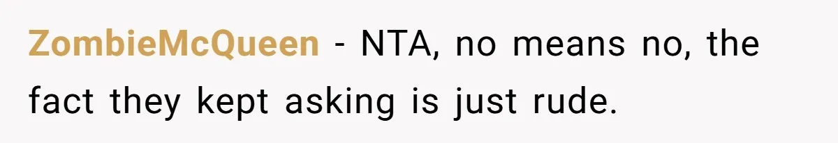 ZombieMcQueen − NTA, no means no, the fact they kept asking is just rude.