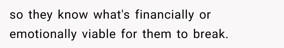 Boyfriend Breaks Girlfriend’s $3,500 Heirloom Model Ship While Drunk And Refuses To Pay, She Threatens Legal Action so they know what's financially or emotionally viable for them to break.