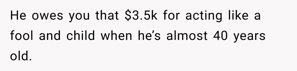 Boyfriend Breaks Girlfriend’s $3,500 Heirloom Model Ship While Drunk And Refuses To Pay, She Threatens Legal Action He owes you that $3.5k for acting like a fool and child when he’s almost 40 years old.
