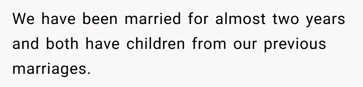 We have been married for almost two years and both have children from our previous marriages.