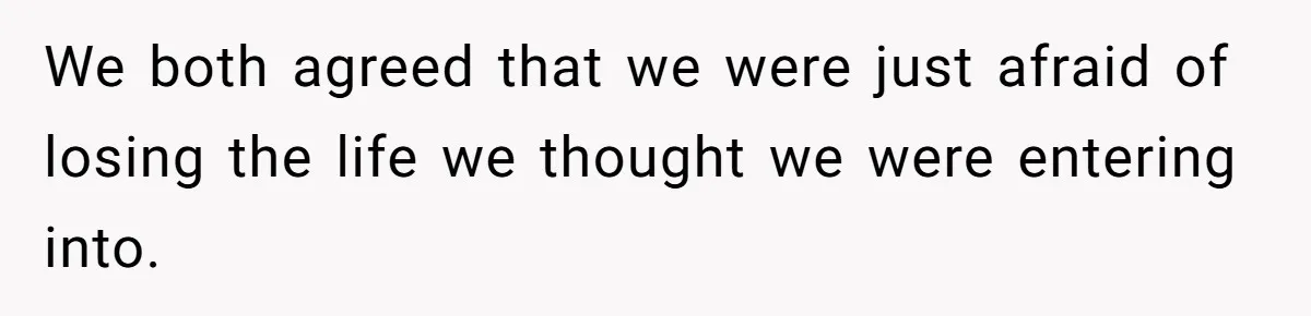 We both agreed that we were just afraid of losing the life we thought we were entering into.