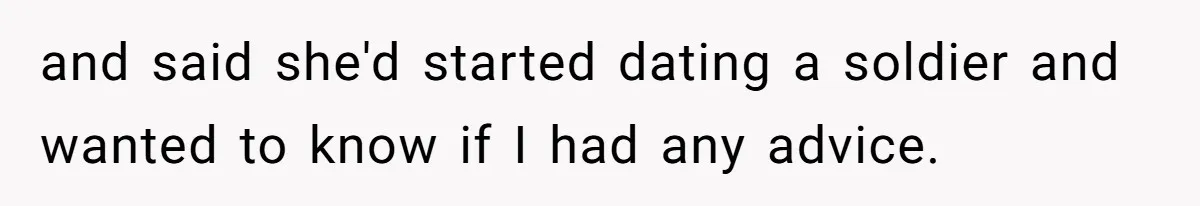 and said she'd started dating a soldier and wanted to know if I had any advice.