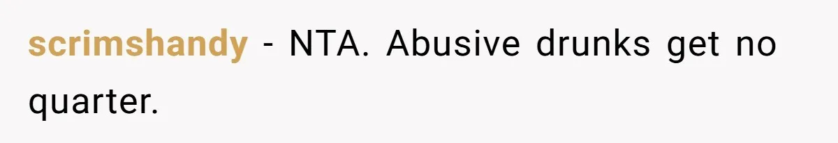 scrimshandy − NTA. Abusive drunks get no quarter.