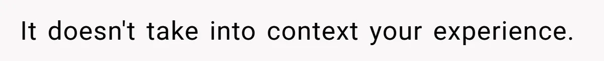 It doesn't take into context your experience.