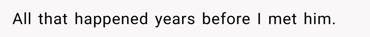 All that happened years before I met him.