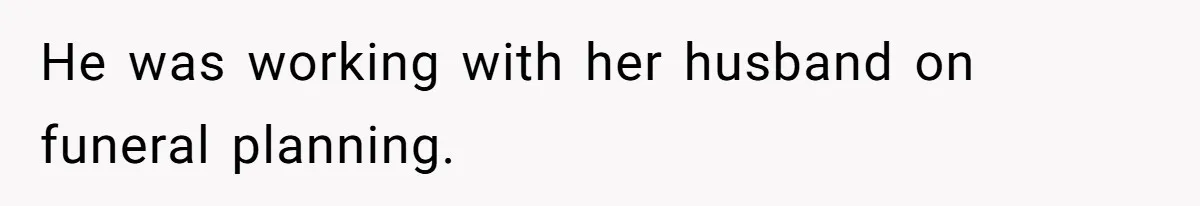 He was working with her husband on funeral planning.