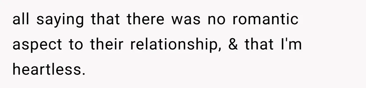 all saying that there was no romantic aspect to their relationship, & that I'm heartless.