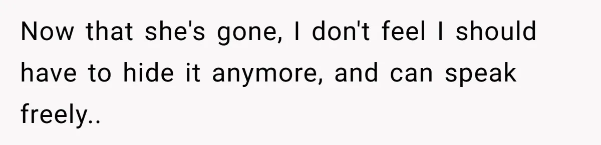 Now that she's gone, I don't feel I should have to hide it anymore, and can speak freely..