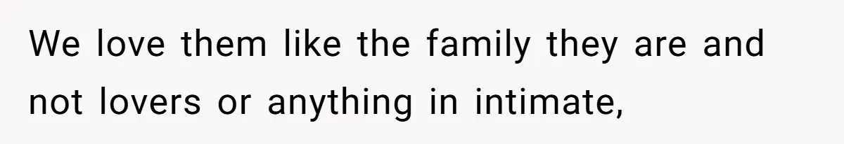 We love them like the family they are and not lovers or anything in intimate,