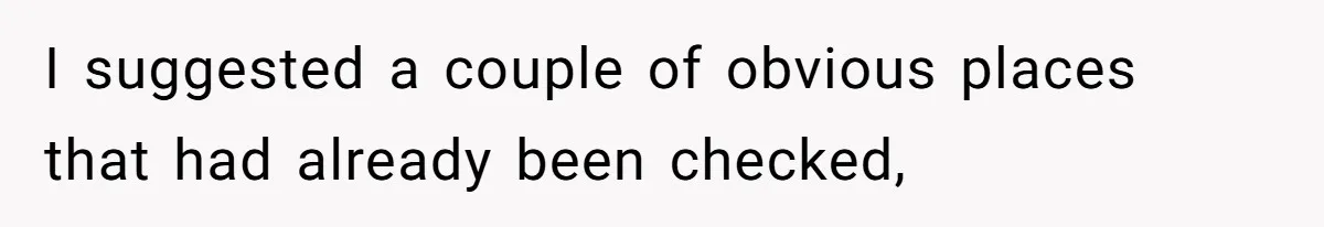 I suggested a couple of obvious places that had already been checked,
