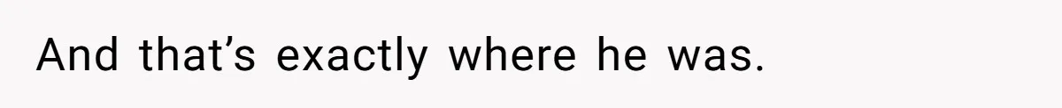 And that’s exactly where he was.