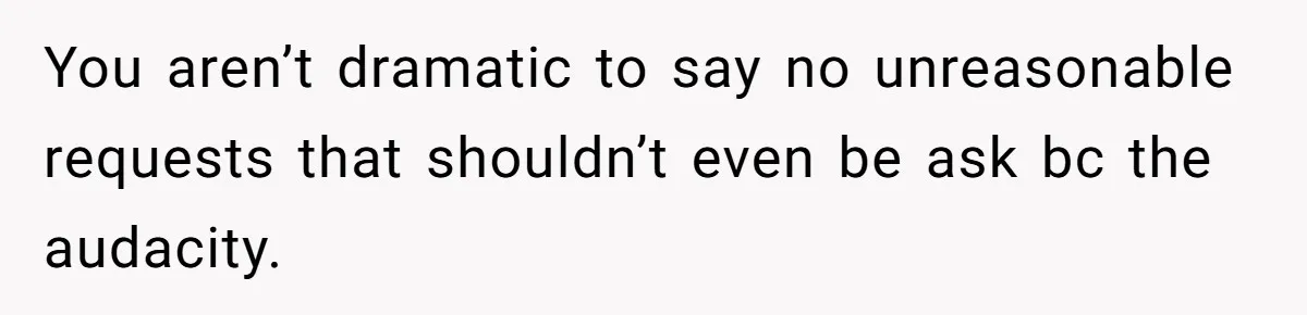 You aren’t dramatic to say no unreasonable requests that shouldn’t even be ask bc the audacity.