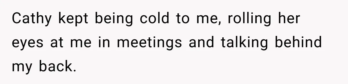 Cathy kept being cold to me, rolling her eyes at me in meetings and talking behind my back.