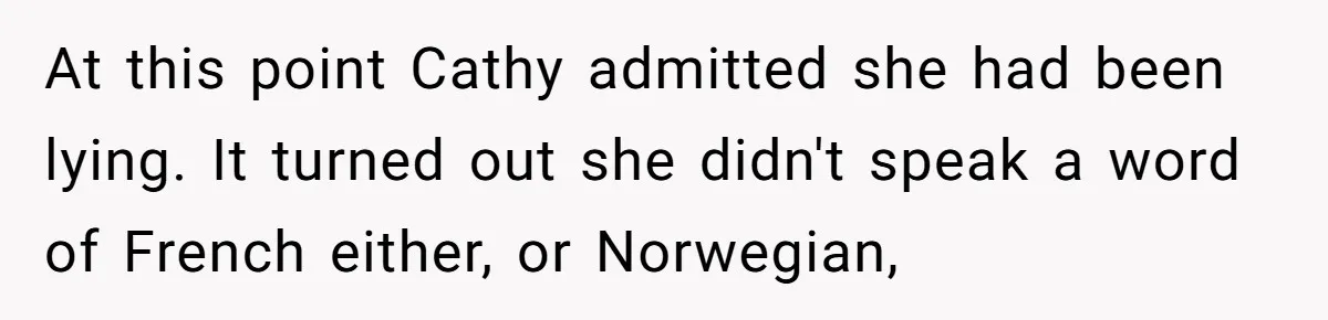 At this point Cathy admitted she had been lying. It turned out she didn't speak a word of French either, or Norwegian,