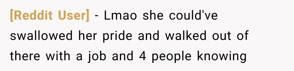 [Reddit User] − Lmao she could've swallowed her pride and walked out of there with a job and 4 people knowing