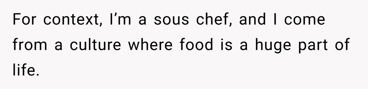 For context, I’m a sous chef, and I come from a culture where food is a huge part of life.
