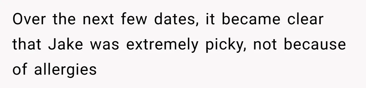 Over the next few dates, it became clear that Jake was extremely picky, not because of allergies