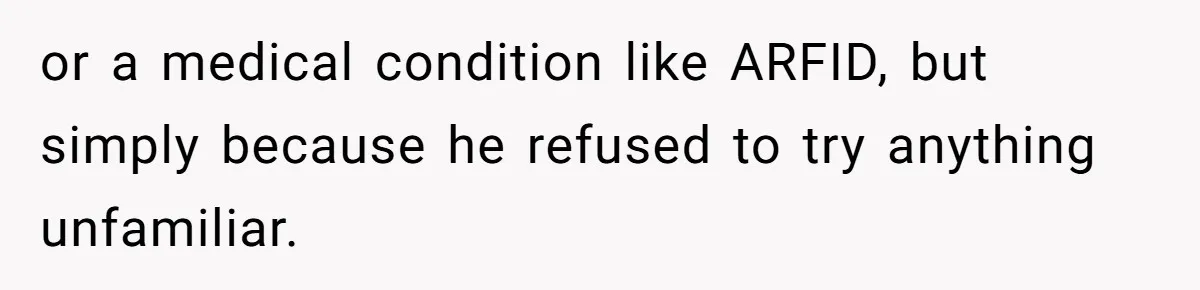 or a medical condition like ARFID, but simply because he refused to try anything unfamiliar.