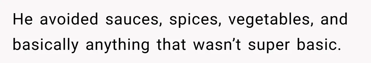 He avoided sauces, spices, vegetables, and basically anything that wasn’t super basic.