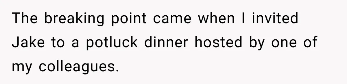 The breaking point came when I invited Jake to a potluck dinner hosted by one of my colleagues.