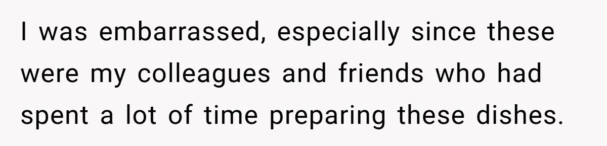 I was embarrassed, especially since these were my colleagues and friends who had spent a lot of time preparing these dishes.