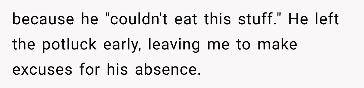 because he "couldn't eat this stuff." He left the potluck early, leaving me to make excuses for his absence.