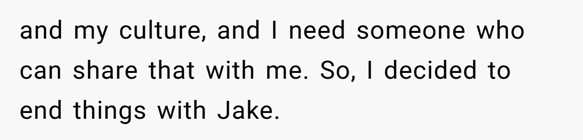 and my culture, and I need someone who can share that with me. So, I decided to end things with Jake.