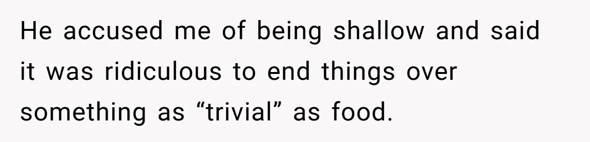 He accused me of being shallow and said it was ridiculous to end things over something as “trivial” as food.