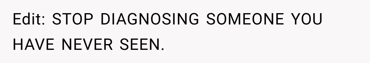 Edit: STOP DIAGNOSING SOMEONE YOU HAVE NEVER SEEN.