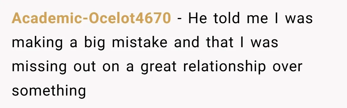 Academic-Ocelot4670 − He told me I was making a big mistake and that I was missing out on a great relationship over something