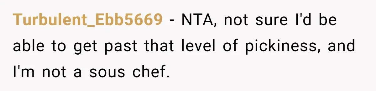 Turbulent_Ebb5669 − NTA, not sure I'd be able to get past that level of pickiness, and I'm not a sous chef.