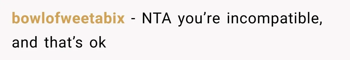 bowlofweetabix − NTA you’re incompatible, and that’s ok