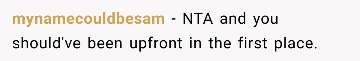 mynamecouldbesam − NTA and you should've been upfront in the first place.
