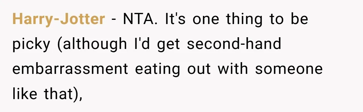 Harry-Jotter − NTA. It's one thing to be picky (although I'd get second-hand embarrassment eating out with someone like that),