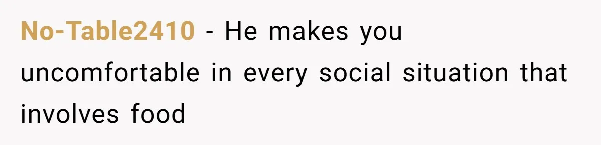 No-Table2410 − He makes you uncomfortable in every social situation that involves food