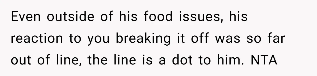 Even outside of his food issues, his reaction to you breaking it off was so far out of line, the line is a dot to him. NTA