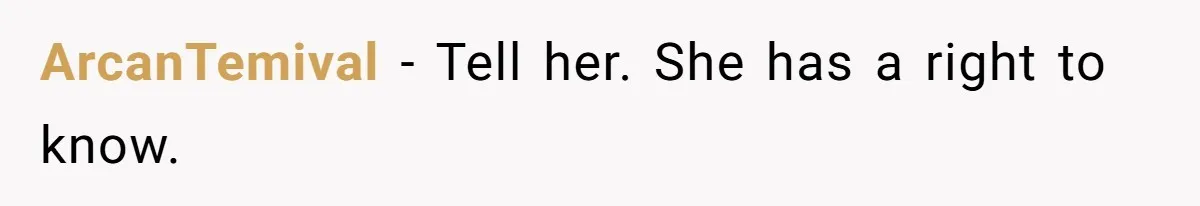 ArcanTemival − Tell her. She has a right to know.