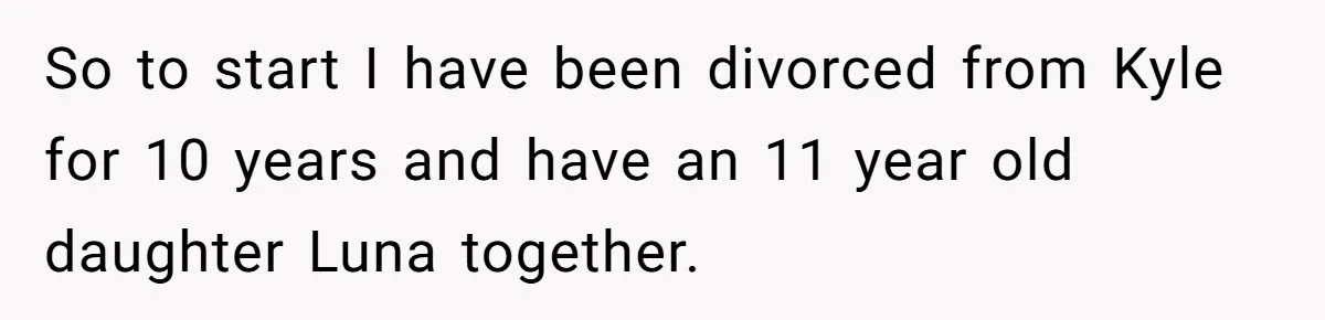 She Told Her Ex About His Girlfriend’s Comment, Now She’s Being Blamed for “Causing Drama” So to start I have been divorced from Kyle for 10 years and have an 11 year old daughter Luna together.