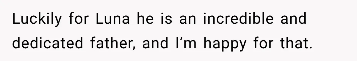 She Told Her Ex About His Girlfriend’s Comment, Now She’s Being Blamed for “Causing Drama” Luckily for Luna he is an incredible and dedicated father, and I’m happy for that.