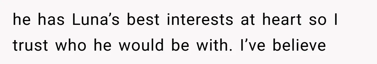 She Told Her Ex About His Girlfriend’s Comment, Now She’s Being Blamed for “Causing Drama” he has Luna’s best interests at heart so I trust who he would be with. I’ve believe