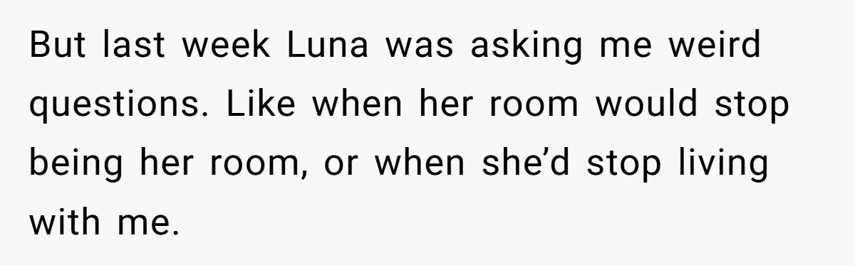 She Told Her Ex About His Girlfriend’s Comment, Now She’s Being Blamed for “Causing Drama” But last week Luna was asking me weird questions. Like when her room would stop being her room, or when she’d stop living with me.