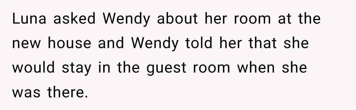 She Told Her Ex About His Girlfriend’s Comment, Now She’s Being Blamed for “Causing Drama” Luna asked Wendy about her room at the new house and Wendy told her that she would stay in the guest room when she was there.