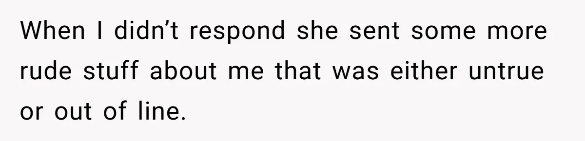 She Told Her Ex About His Girlfriend’s Comment, Now She’s Being Blamed for “Causing Drama” When I didn’t respond she sent some more rude stuff about me that was either untrue or out of line.