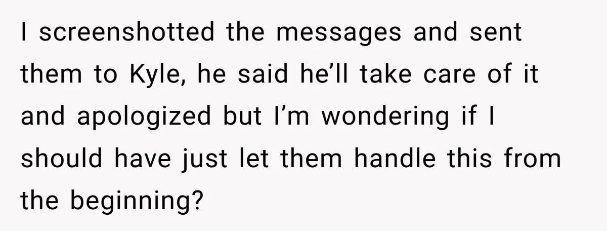 She Told Her Ex About His Girlfriend’s Comment, Now She’s Being Blamed for “Causing Drama” I screenshotted the messages and sent them to Kyle, he said he’ll take care of it and apologized but I’m wondering if I should have just let them handle this...