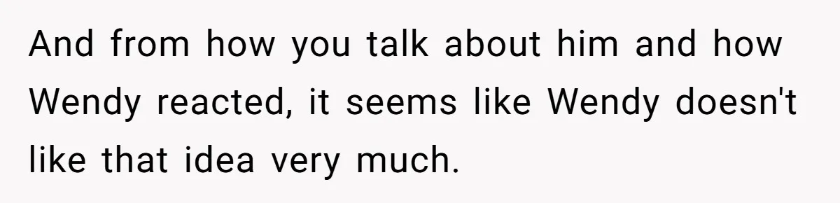 She Told Her Ex About His Girlfriend’s Comment, Now She’s Being Blamed for “Causing Drama” And from how you talk about him and how Wendy reacted, it seems like Wendy doesn't like that idea very much.